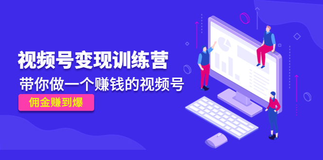 《视频号变现训练营》带你做一个赚钱的视频号，佣金赚到爆-学习笔记资源库