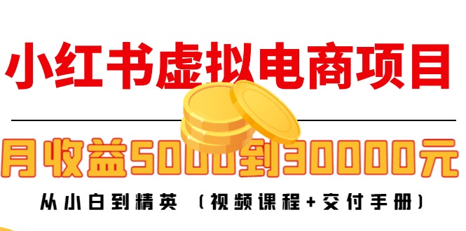 小红书虚拟电商项目：从小白到精英 月收益5000到30000 (视频课程+交付手册)-学习笔记资源库