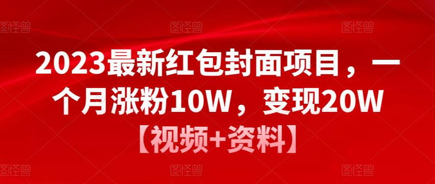 2023最新红包封面项目，一个月涨粉10W，变现20W【视频+资料】-学习笔记资源库