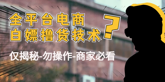 外面收费2980的全平台电商白嫖撸货技术（仅揭秘勿操作-商家防范必看）-学习笔记资源库