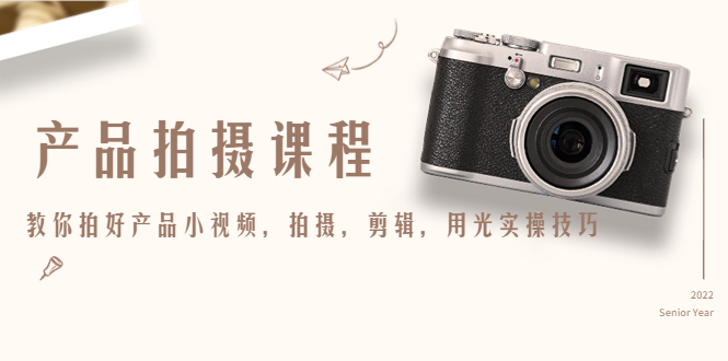 产品拍摄课程，教你拍好产品小视频，拍摄，剪辑，用光实操技巧-学习笔记资源库