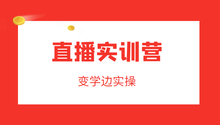 直播实训营，变学边实操，成为运营型主播，拉动直播间人气-学习笔记资源库