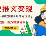 小说推文训练营:引流技巧+爆款实操+矩阵号玩法,百倍效益、百万播放秘笈-学习笔记资源库