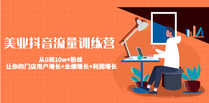 美业抖音流量训练营：从0到10w+粉丝 让你的门店用户增长+业绩增长+利润增长-学习笔记资源库