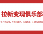 拉新变现俱乐部 适合个人创业者、本地化团队、门店老板、门店服务营销公司-学习笔记资源库