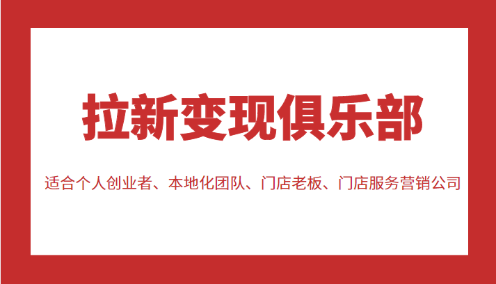 拉新变现俱乐部 适合个人创业者、本地化团队、门店老板、门店服务营销公司-学习笔记资源库