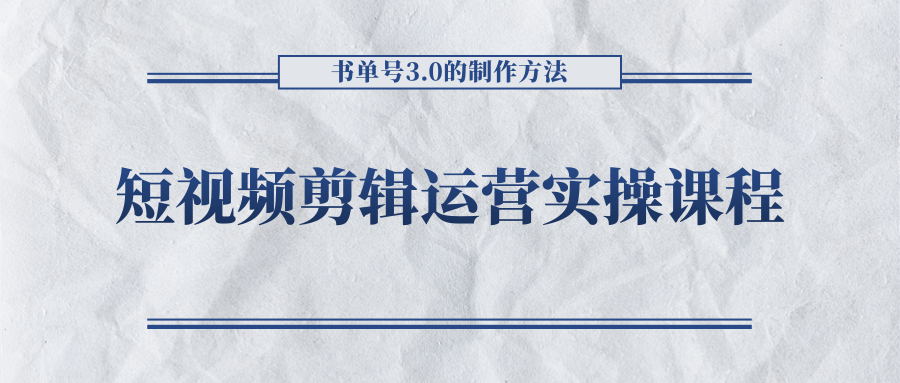 短视频剪辑运营实操课程，书单号3.0的制作方法，三分钟搞定原创视频自由发布-学习笔记资源库