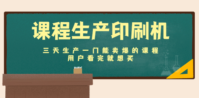 课程生产印刷机：三天生产一门能卖爆的课程，用户看完就想买-学习笔记资源库