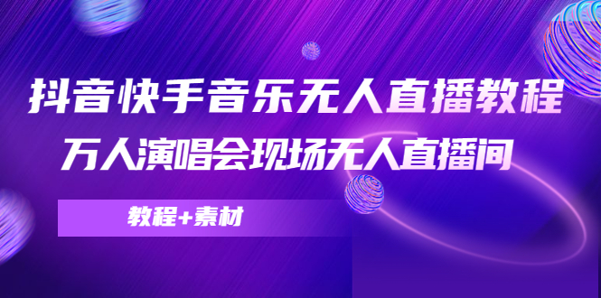 抖音快手音乐无人直播教程，万人演唱会现场无人直播间（教程+素材）-学习笔记资源库