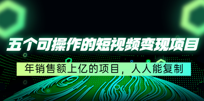五个可操作的短视频变现项目：年销售额上亿的项目，人人能复制-学习笔记资源库