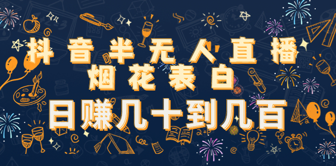 抖音半无人直播烟花表白，日赚几十到几百（教程+视频模板素材）-学习笔记资源库