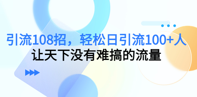 引流108招，轻松日引流100+人，让天下没有难搞的流量-学习笔记资源库