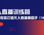 无人直播训练营:手把手教您打造无人直播操盘手(16节课时)-学习笔记资源库