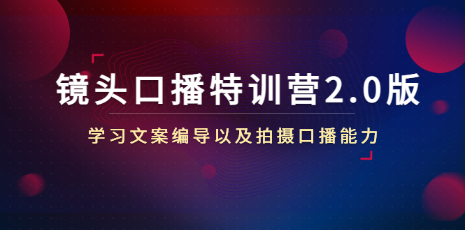 镜头口播特训营2.0版，学习文案编导以及拍摄口播能力（50节课时）-学习笔记资源库