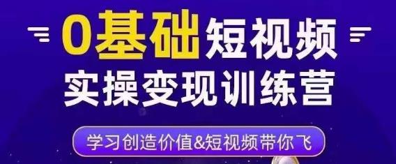 0基础短视频实操变现训练营，3大体系成就百万大V-学习笔记资源库