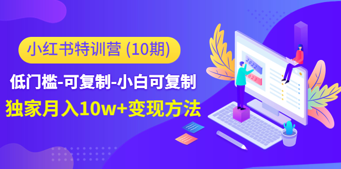 小红书特训营（第10期）低门槛-可复制-小白可复制-独家月入10w+变现方法-学习笔记资源库