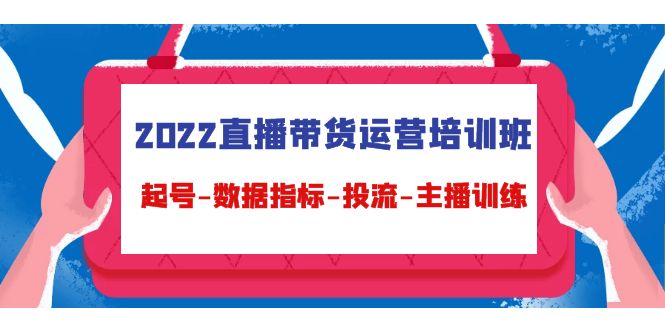 2022直播带货运营培训班：起号-数据指标-投流-主播训练-学习笔记资源库