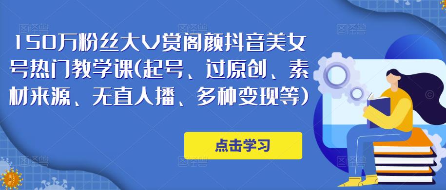 150万粉丝大V赏阁颜抖音美女号热门剪辑课(起号、过原创、素材来源、无直人‬播、多种变现等)-学习笔记资源库