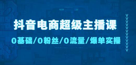 抖音电商超级主播课：0基础、0粉丝、0流量、爆单实操！-学习笔记资源库