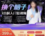 换个脑子3小时入门短视频创作,短视频创作入门必修课-学习笔记资源库