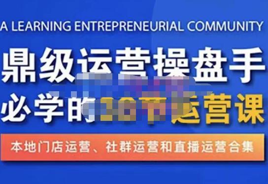 鼎级运营操盘手必学的38节运营课，深入简出通俗易懂地讲透，一个人就能玩转的本地化生意运营技能-学习笔记资源库