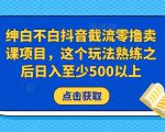 绅白不白抖音截流零撸卖课项目,这个玩法熟练之后日入至少500以上-学习笔记资源库