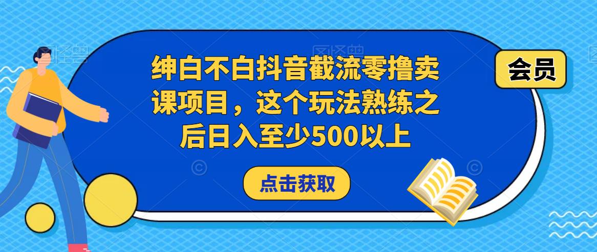 绅白不白抖音截流零撸卖课项目，这个玩法熟练之后日入至少500以上-学习笔记资源库