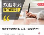 后浪带你纵横闲鱼(入门+进阶+大神),闲鱼最新玩法,简单粗暴-学习笔记资源库