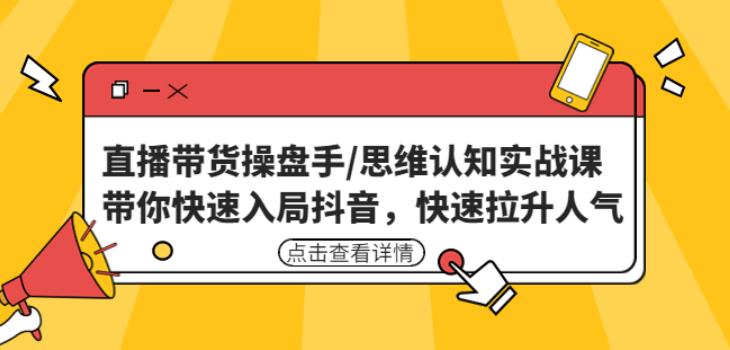直播带货操盘手/思维认知实战课：带你快速入局抖音，快速拉升人气！-学习笔记资源库