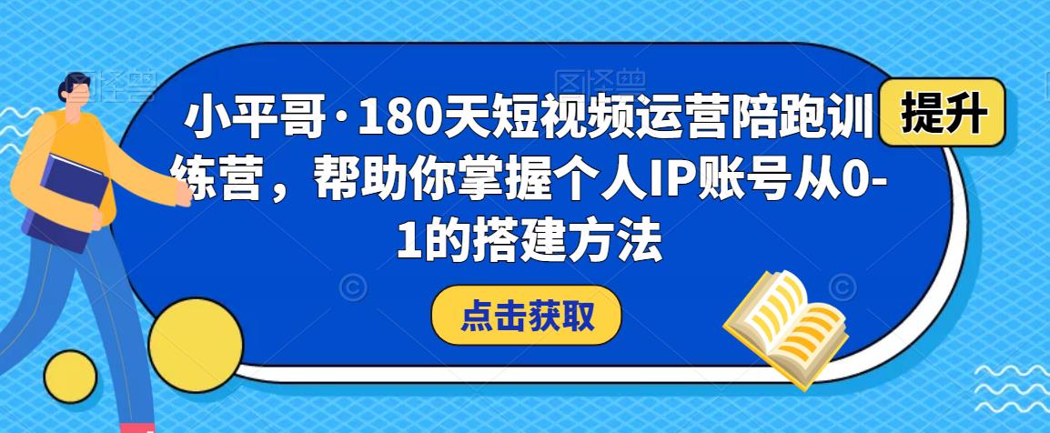 小平哥·180天短视频运营陪跑训练营，帮助你掌握个人IP账号从0-1的搭建方法-学习笔记资源库