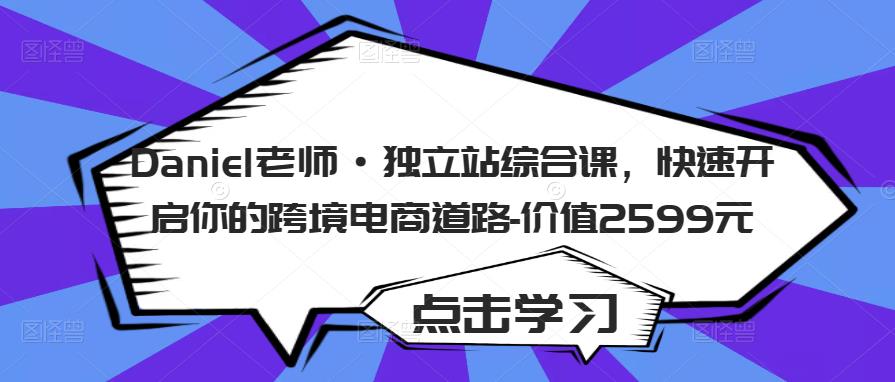 Daniel老师·独立站综合课，快速开启你的跨境电商道路-价值2599元-学习笔记资源库