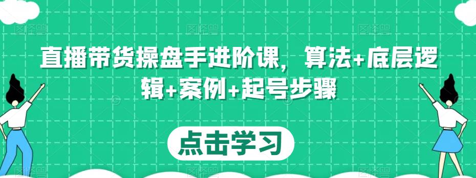直播带货操盘手进阶课，算法+底层逻辑+案例+起号步骤-学习笔记资源库