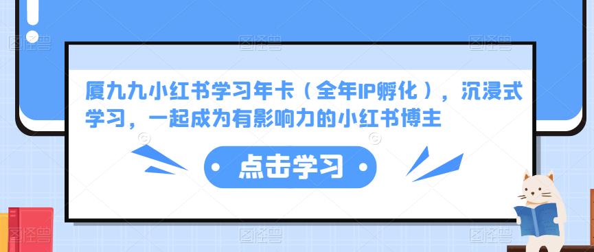 厦九九小红书学习年卡（全年IP孵化），沉浸式学习，一起成为有影响力的小红书博主-学习笔记资源库