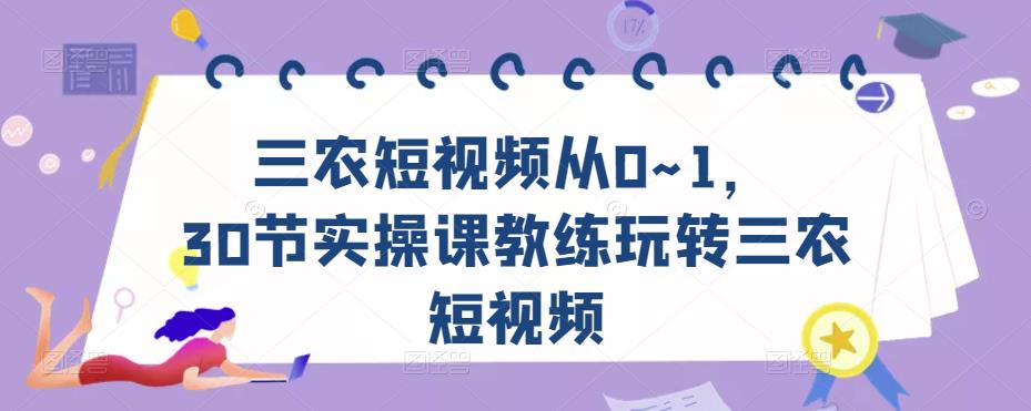 三农短视频从0~1，​30节实操课教练玩转三农短视频-学习笔记资源库