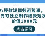 黑八爆款短视频运营课,新手学完可独立制作爆款短视频-价值1980元-学习笔记资源库