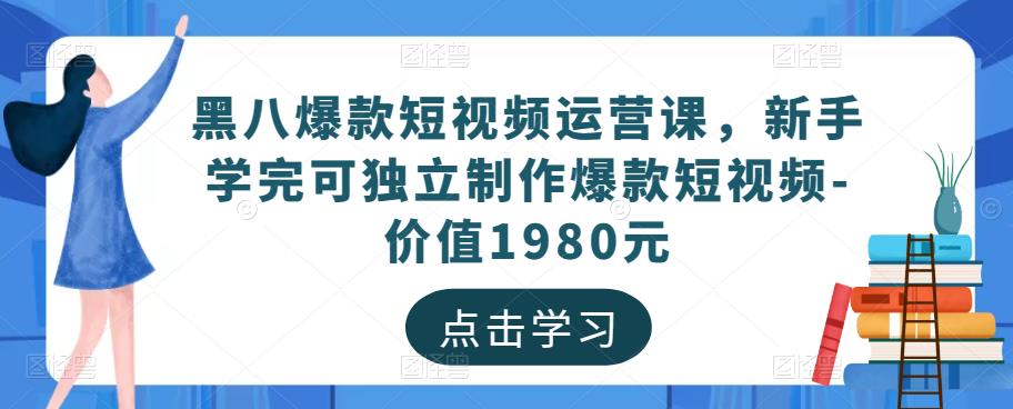 黑八爆款短视频运营课，新手学完可独立制作爆款短视频-价值1980元-学习笔记资源库