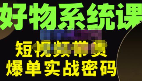 大嘴·好物短视频带货解析，学完你将懂的短视频带货底层逻辑，做出能表现的短视频-学习笔记资源库