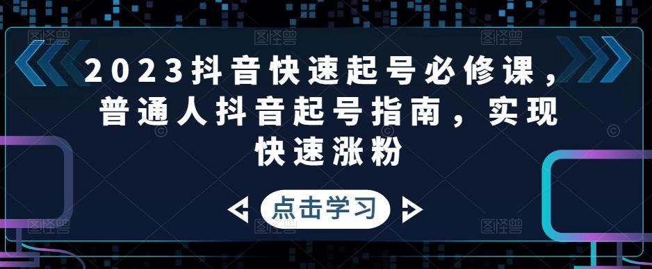 2023抖音快速起号必修课，普通人抖音起号指南，实现快速涨粉-学习笔记资源库