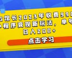 D1G馆长2023年收费990的抖音小程序变现新玩法,单号轻松日入200+-学习笔记资源库