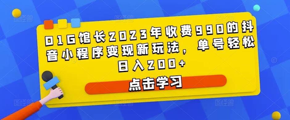 D1G馆长2023年收费990的抖音小程序变现新玩法，单号轻松日入200+-学习笔记资源库