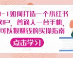 从0-1如何打造一个小红书爆款IP,普通人一台手机,就可以狠赚钱的实操指南-学习笔记资源库