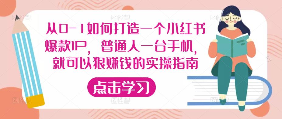 从0-1如何打造一个小红书爆款IP，普通人一台手机，就可以狠赚钱的实操指南-学习笔记资源库