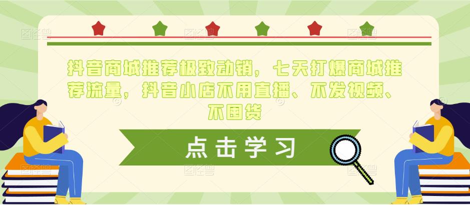 抖音商城推荐极致动销，七天打爆商城推荐流量，抖音小店不用直播、不发视频、不囤货-学习笔记资源库