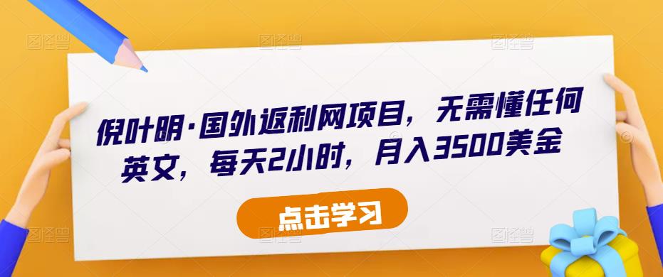 倪叶明·国外返利网项目，无需懂任何英文，每天2小时，月入3500美金-学习笔记资源库