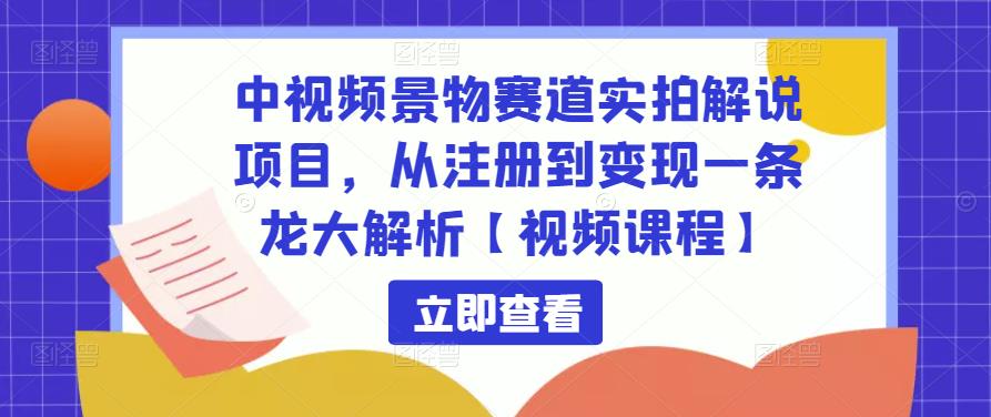 中视频景物赛道实拍解说项目，从注册到变现一条龙大解析【视频课程】-学习笔记资源库