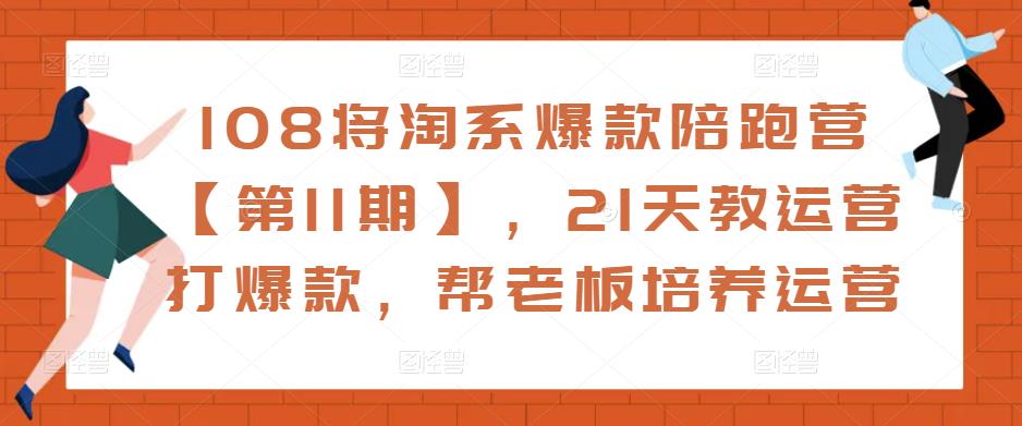 108将淘系爆款陪跑营【第11期】，21天教运营打爆款，帮老板培养运营-学习笔记资源库