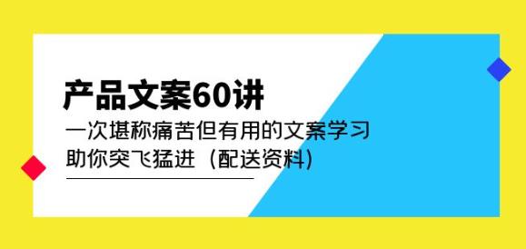 产品文案60讲：一次堪称痛苦但有用的文案学习助你突飞猛进（配送资料）-学习笔记资源库