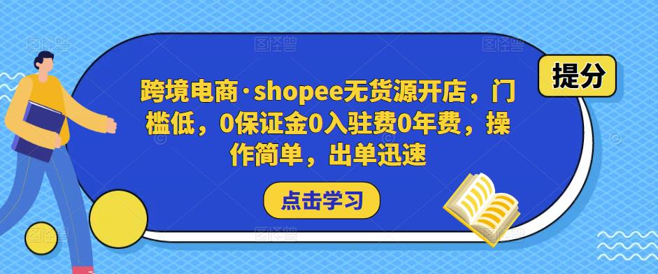 跨境电商·shopee无货源开店，门槛低，0保证金0入驻费0年费，操作简单，出单迅速-学习笔记资源库