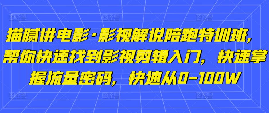 猫腻讲电影·影视解说陪跑特训班，帮你快速找到影视剪辑入门，快速掌握流量密码，快速从0-100W-学习笔记资源库