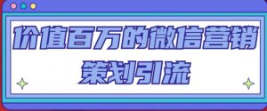 价值百万的微信营销策划引流系列课,每天引流100精准粉-学习笔记资源库